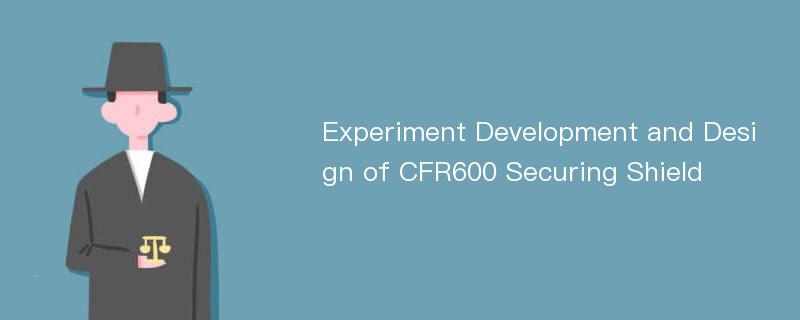 Experiment Development and Design of CFR600 Securing Shield