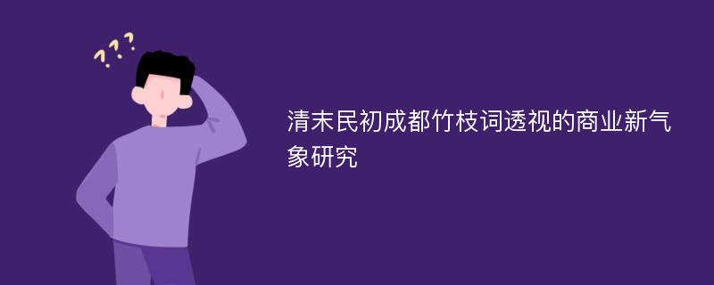 清末民初成都竹枝词透视的商业新气象研究