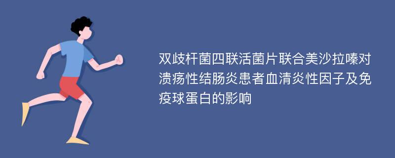 双歧杆菌四联活菌片联合美沙拉嗪对溃疡性结肠炎患者血清炎性因子及免疫球蛋白的影响