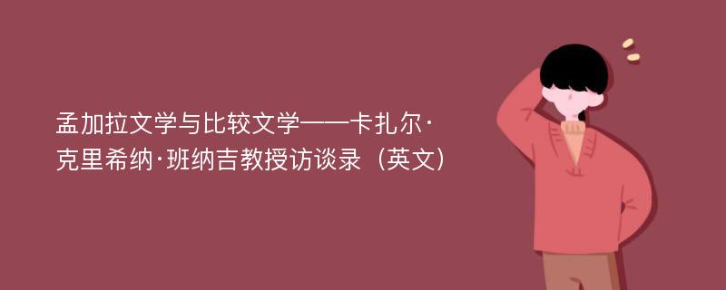 孟加拉文学与比较文学——卡扎尔·克里希纳·班纳吉教授访谈录（英文）