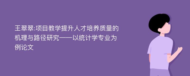 王翠翠:项目教学提升人才培养质量的机理与路径研究——以统计学专业为例论文