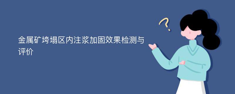 金属矿垮塌区内注浆加固效果检测与评价