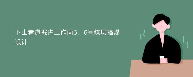 下山巷道掘进工作面5、6号煤层揭煤设计