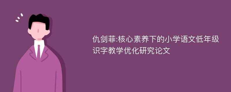 仇剑菲:核心素养下的小学语文低年级识字教学优化研究论文