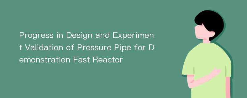 Progress in Design and Experiment Validation of Pressure Pipe for Demonstration Fast Reactor