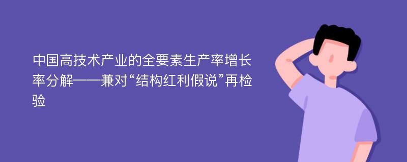 中国高技术产业的全要素生产率增长率分解——兼对“结构红利假说”再检验