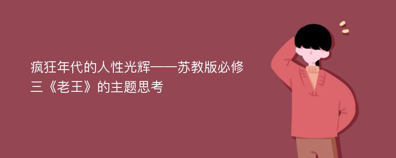 疯狂年代的人性光辉——苏教版必修三《老王》的主题思考