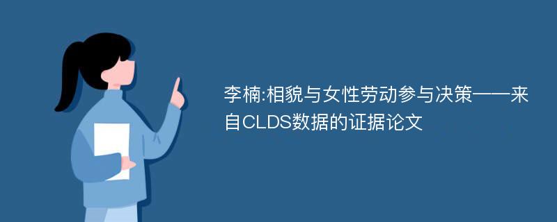 李楠:相貌与女性劳动参与决策——来自CLDS数据的证据论文