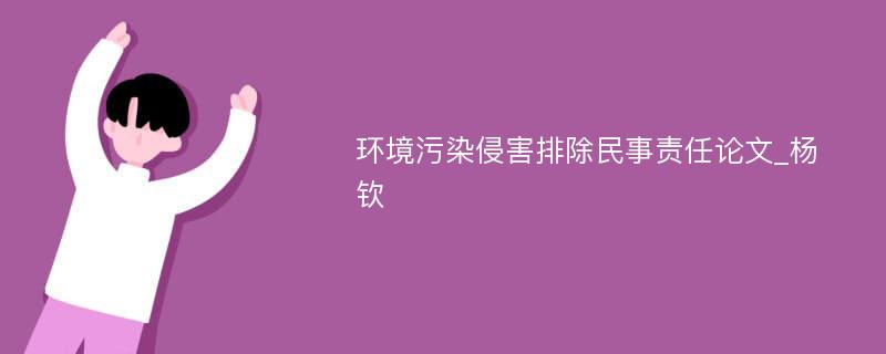 环境污染侵害排除民事责任论文_杨钦