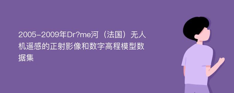 2005-2009年Dr?me河（法国）无人机遥感的正射影像和数字高程模型数据集