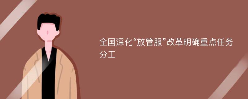 全国深化“放管服”改革明确重点任务分工