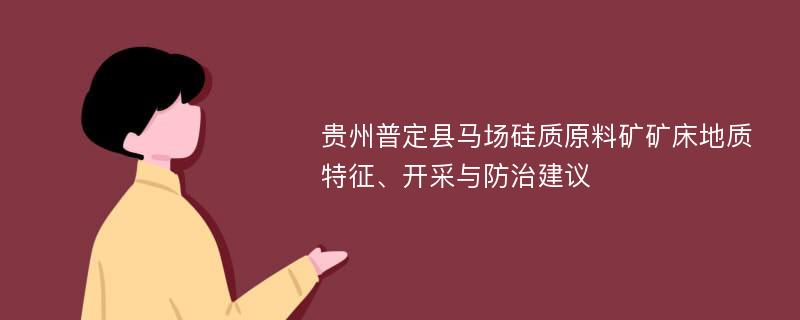 贵州普定县马场硅质原料矿矿床地质特征、开采与防治建议