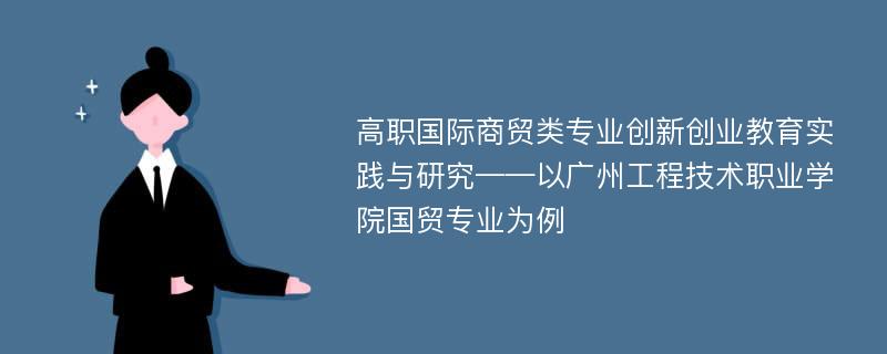 高职国际商贸类专业创新创业教育实践与研究——以广州工程技术职业学院国贸专业为例