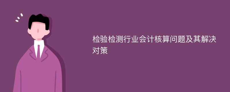 检验检测行业会计核算问题及其解决对策