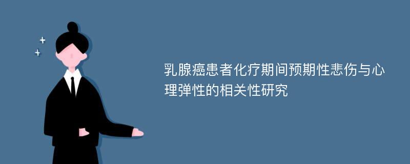 乳腺癌患者化疗期间预期性悲伤与心理弹性的相关性研究