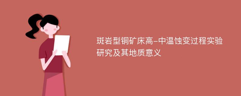 斑岩型铜矿床高-中温蚀变过程实验研究及其地质意义