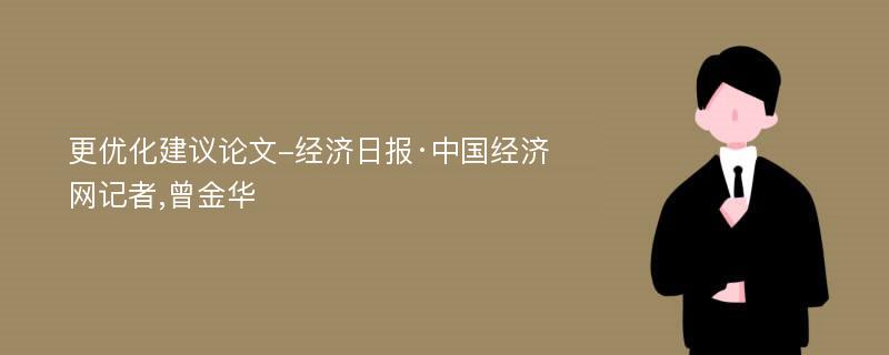 更优化建议论文-经济日报·中国经济网记者,曾金华