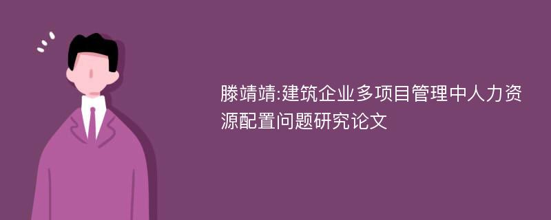 滕靖靖:建筑企业多项目管理中人力资源配置问题研究论文