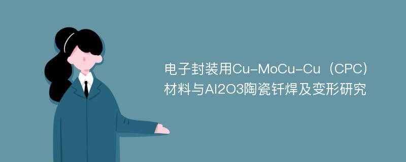 电子封装用Cu-MoCu-Cu（CPC）材料与Al2O3陶瓷钎焊及变形研究