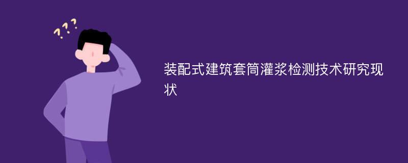 装配式建筑套筒灌浆检测技术研究现状