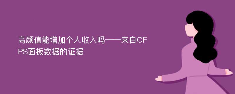 高颜值能增加个人收入吗——来自CFPS面板数据的证据