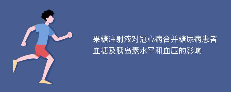 果糖注射液对冠心病合并糖尿病患者血糖及胰岛素水平和血压的影响