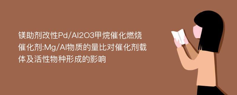 镁助剂改性Pd/Al2O3甲烷催化燃烧催化剂:Mg/Al物质的量比对催化剂载体及活性物种形成的影响