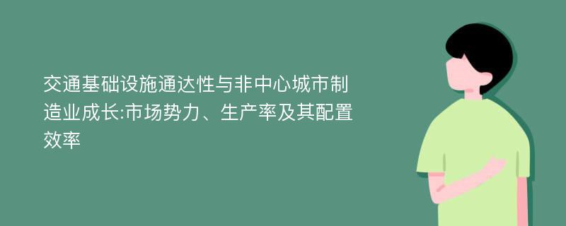 交通基础设施通达性与非中心城市制造业成长:市场势力、生产率及其配置效率