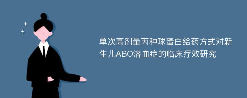 单次高剂量丙种球蛋白给药方式对新生儿ABO溶血症的临床疗效研究