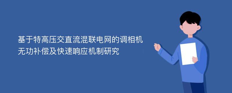 基于特高压交直流混联电网的调相机无功补偿及快速响应机制研究