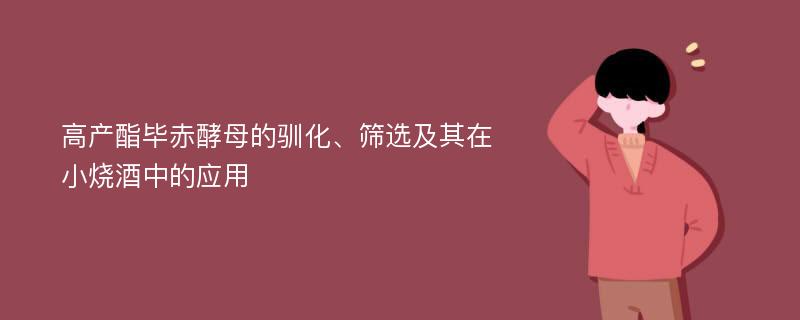 高产酯毕赤酵母的驯化、筛选及其在小烧酒中的应用