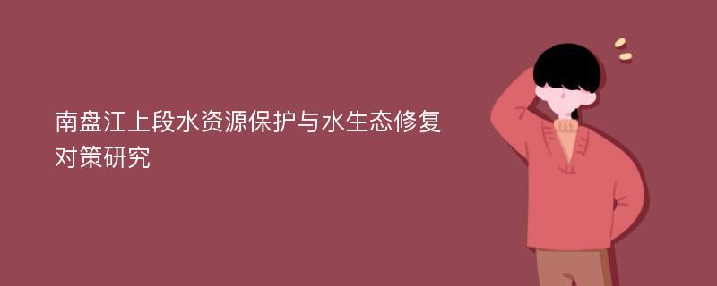 南盘江上段水资源保护与水生态修复对策研究