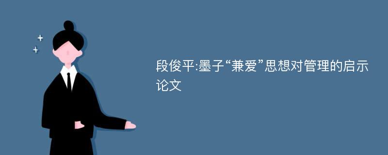 段俊平:墨子“兼爱”思想对管理的启示论文