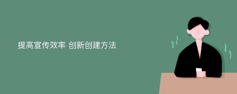 提高宣传效率 创新创建方法