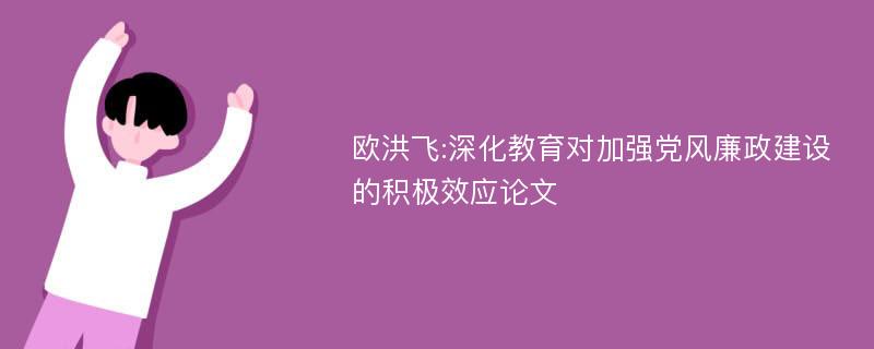 欧洪飞:深化教育对加强党风廉政建设的积极效应论文