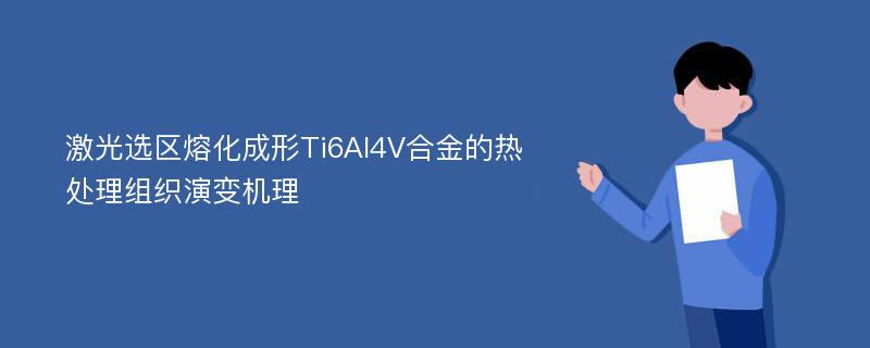 激光选区熔化成形Ti6Al4V合金的热处理组织演变机理