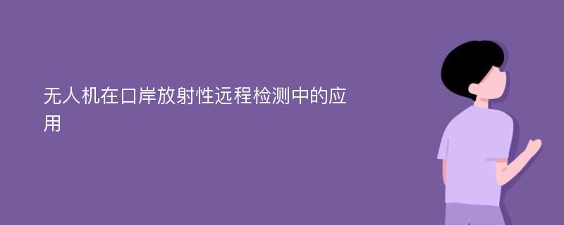 无人机在口岸放射性远程检测中的应用