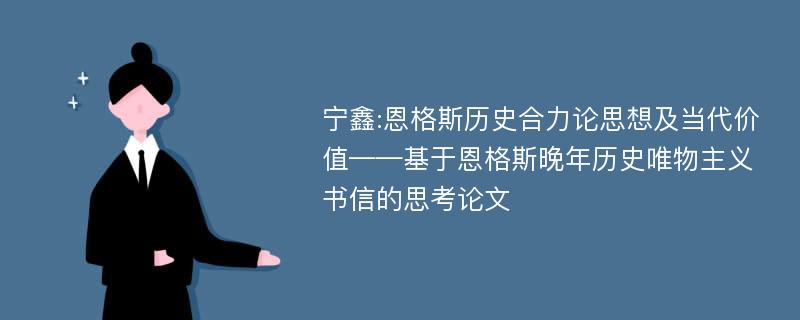 宁鑫:恩格斯历史合力论思想及当代价值——基于恩格斯晚年历史唯物主义书信的思考论文