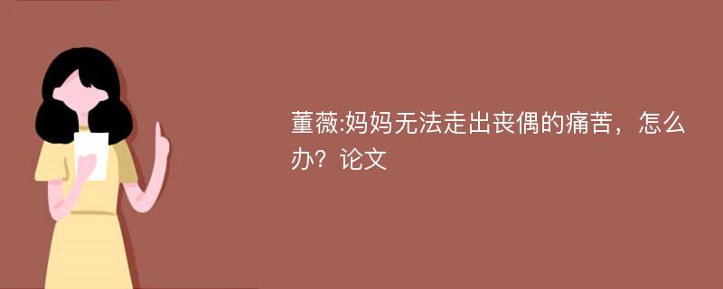 董薇:妈妈无法走出丧偶的痛苦，怎么办？论文