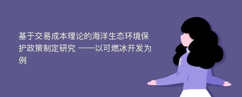 基于交易成本理论的海洋生态环境保护政策制定研究 ——以可燃冰开发为例