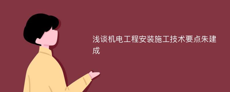 浅谈机电工程安装施工技术要点朱建成