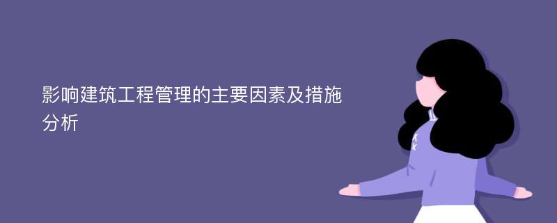 影响建筑工程管理的主要因素及措施分析