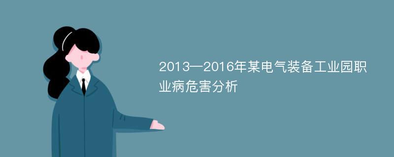 2013—2016年某电气装备工业园职业病危害分析