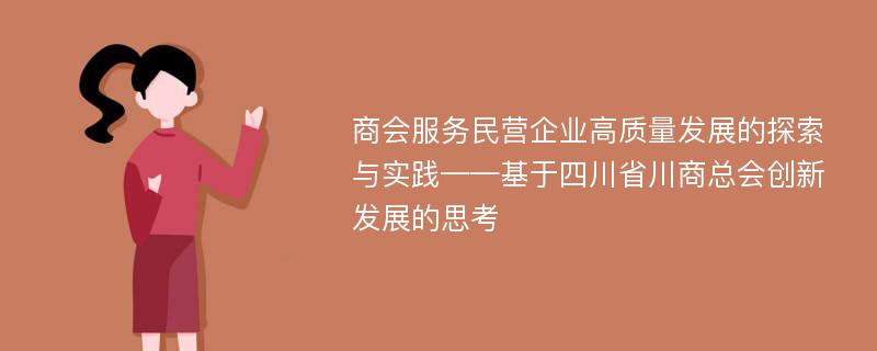 商会服务民营企业高质量发展的探索与实践——基于四川省川商总会创新发展的思考