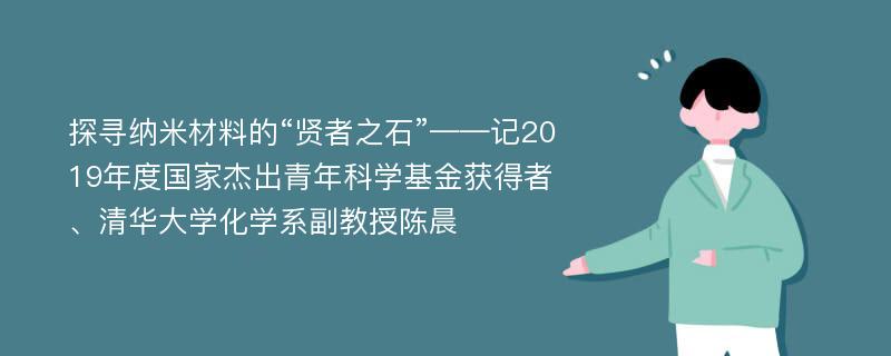 探寻纳米材料的“贤者之石”——记2019年度国家杰出青年科学基金获得者、清华大学化学系副教授陈晨