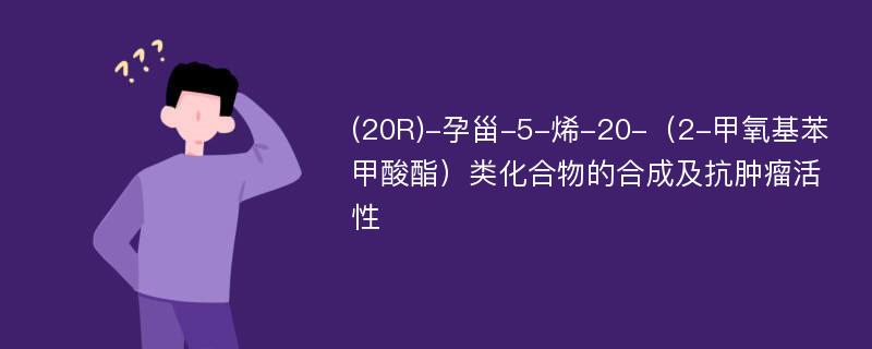 (20R)-孕甾-5-烯-20-（2-甲氧基苯甲酸酯）类化合物的合成及抗肿瘤活性