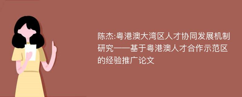 陈杰:粤港澳大湾区人才协同发展机制研究——基于粤港澳人才合作示范区的经验推广论文