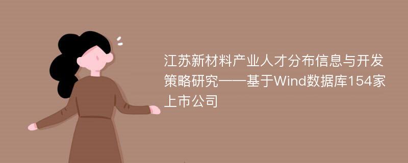 江苏新材料产业人才分布信息与开发策略研究——基于Wind数据库154家上市公司