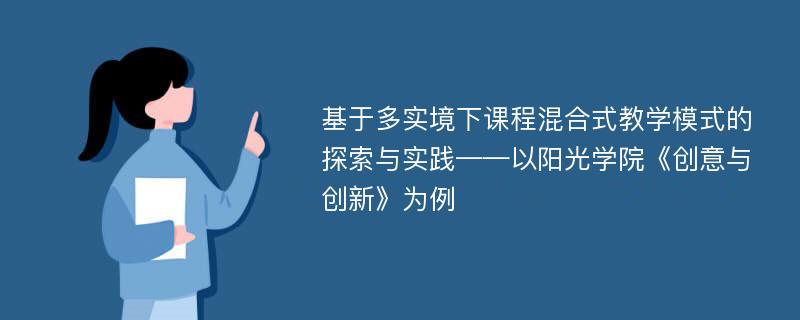 基于多实境下课程混合式教学模式的探索与实践——以阳光学院《创意与创新》为例