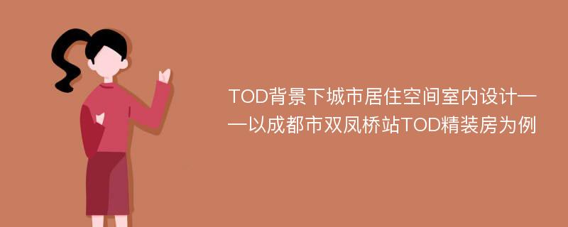 TOD背景下城市居住空间室内设计——以成都市双凤桥站TOD精装房为例